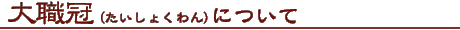 大職冠(たいしょくわん)について